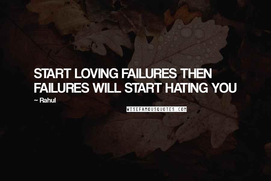 Rahul quotes: START LOVING FAILURES THEN FAILURES WILL START HATING YOU