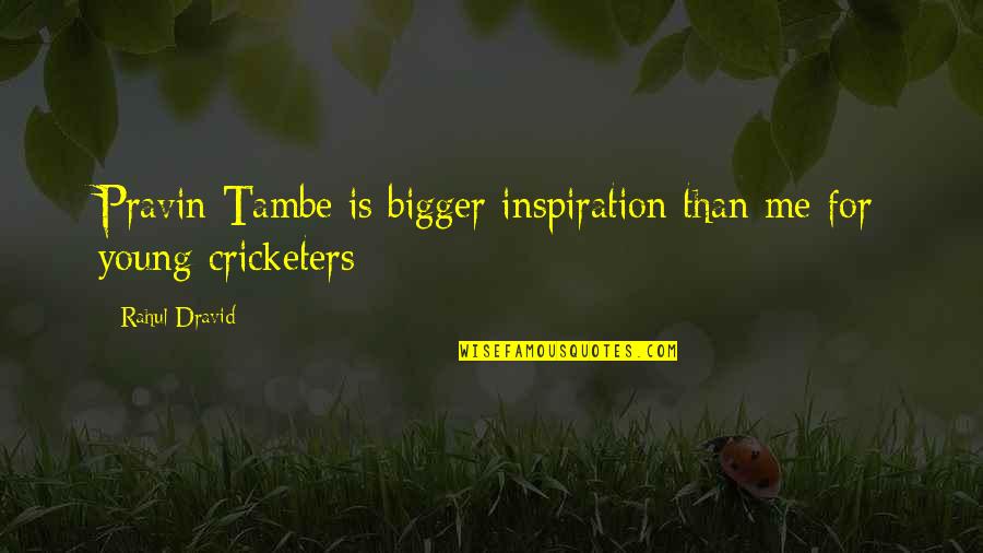 Rahul Quotes By Rahul Dravid: Pravin Tambe is bigger inspiration than me for