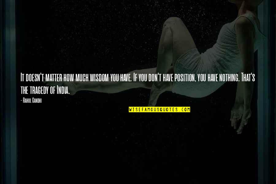 Rahul Quotes By Rahul Gandhi: It doesn't matter how much wisdom you have.
