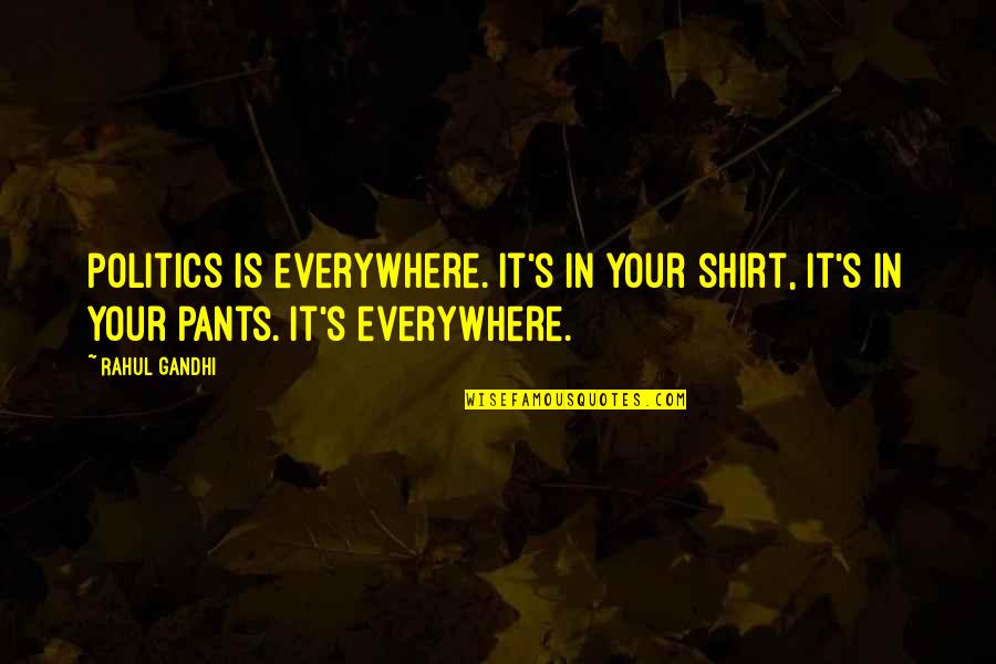 Rahul Quotes By Rahul Gandhi: Politics is everywhere. It's in your shirt, it's