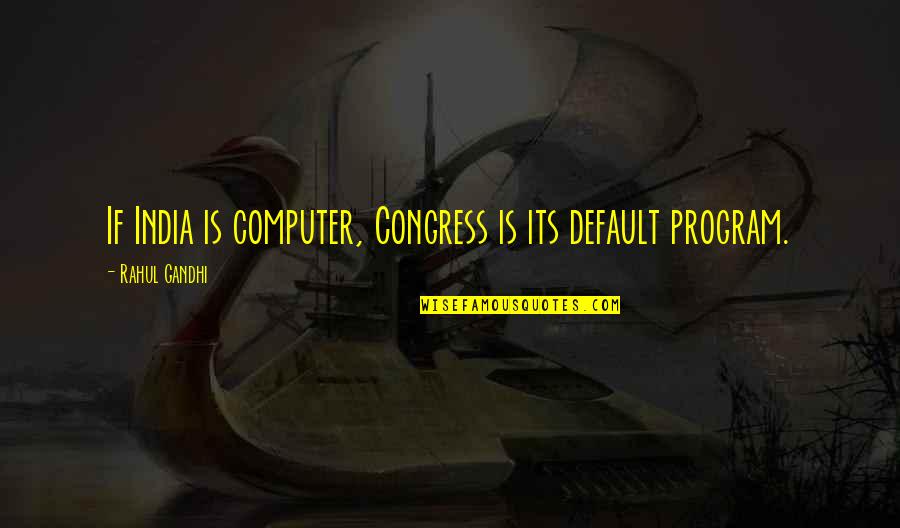 Rahul Quotes By Rahul Gandhi: If India is computer, Congress is its default