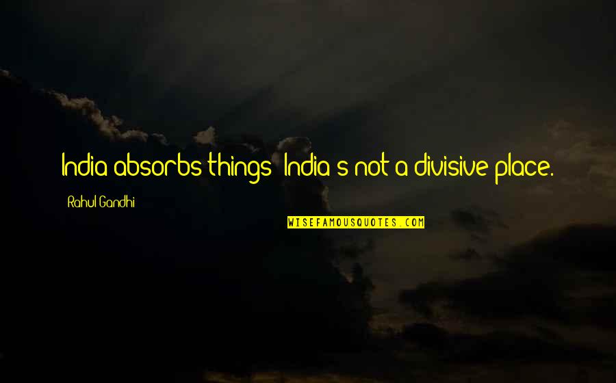 Rahul Quotes By Rahul Gandhi: India absorbs things; India's not a divisive place.