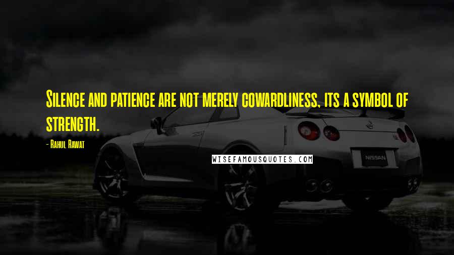 Rahul Rawat quotes: Silence and patience are not merely cowardliness, its a symbol of strength. Rahul Rawat quotes: Silence and patience are not merely cowardliness, its a symbol of strength.