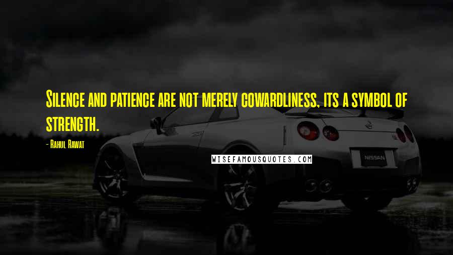 Rahul Rawat quotes: Silence and patience are not merely cowardliness, its a symbol of strength.