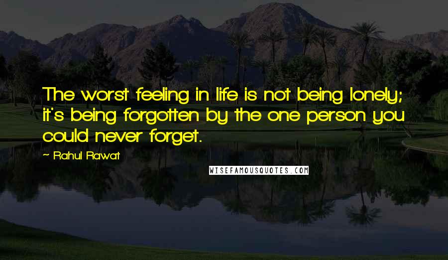 Rahul Rawat quotes: The worst feeling in life is not being lonely; it's being forgotten by the one person you could never forget. Rahul Rawat quotes: The worst feeling in life is not being lonely; it's being forgotten by the one person you could never forget.