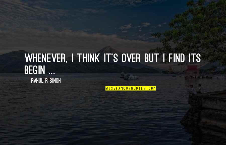 Rahul Singh Love Quotes By Rahul R Singh: Whenever, I think It's Over But I find