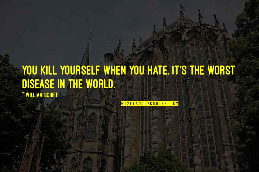 Rahul Singh Love Quotes By William Schiff: You kill yourself when you hate. It's the
