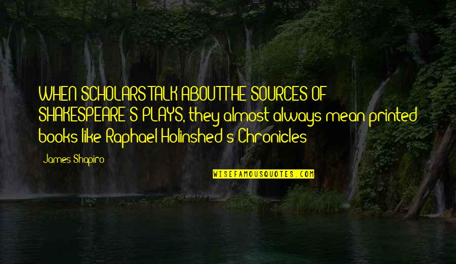 Rahula College Quotes By James Shapiro: WHEN SCHOLARS TALK ABOUT THE SOURCES OF SHAKESPEARE'S Rahula College Quotes By James Shapiro: WHEN SCHOLARS TALK ABOUT THE SOURCES OF SHAKESPEARE'S