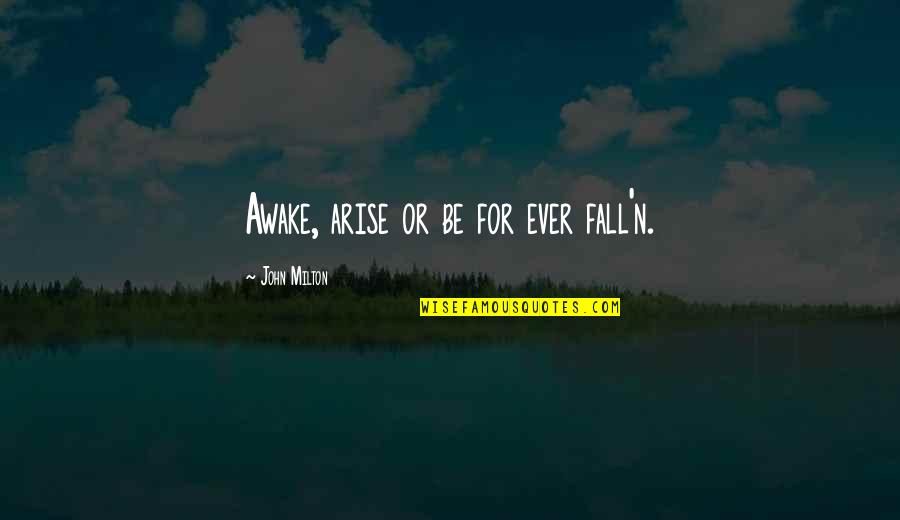 Rahula College Quotes By John Milton: Awake, arise or be for ever fall'n. Rahula College Quotes By John Milton: Awake, arise or be for ever fall'n.