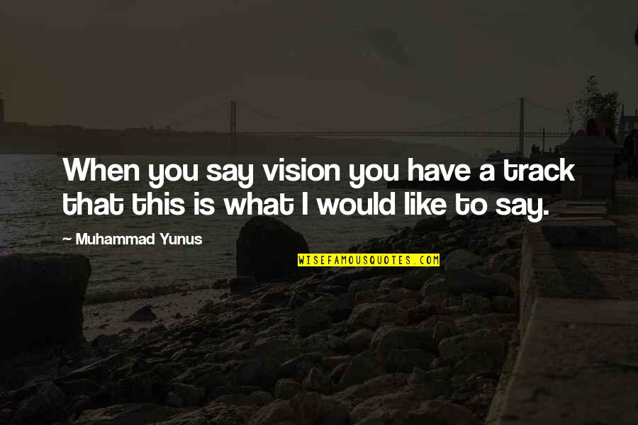 Rahuls Medical Quotes By Muhammad Yunus: When you say vision you have a track