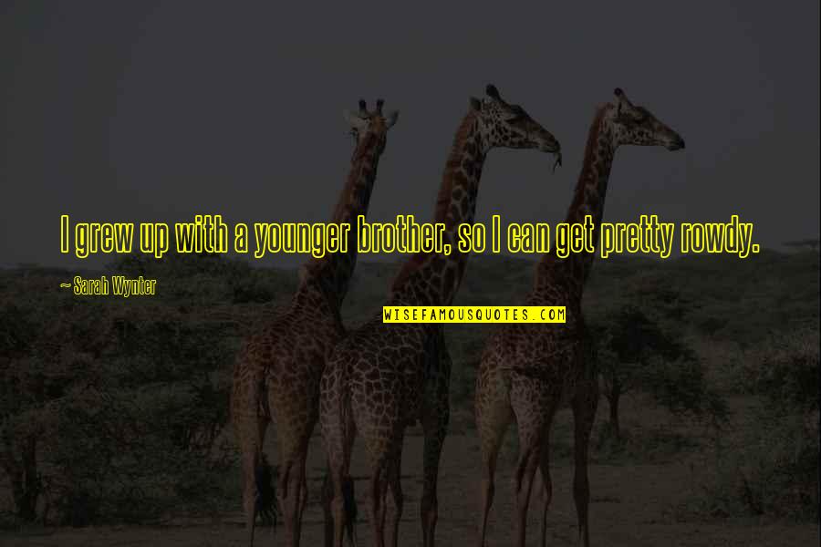Rahva Omakaitse Quotes By Sarah Wynter: I grew up with a younger brother, so Rahva Omakaitse Quotes By Sarah Wynter: I grew up with a younger brother, so