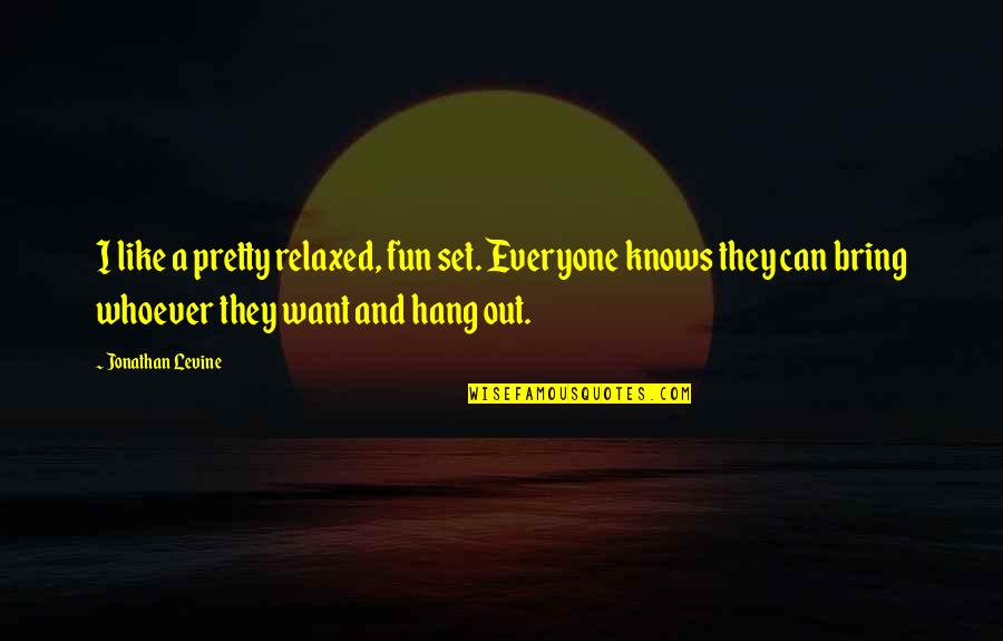 Raibong Quotes By Jonathan Levine: I like a pretty relaxed, fun set. Everyone