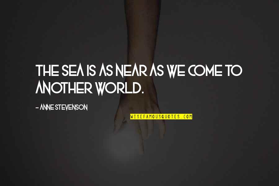 Raicho Grouse Quotes By Anne Stevenson: The sea is as near as we come Raicho Grouse Quotes By Anne Stevenson: The sea is as near as we come