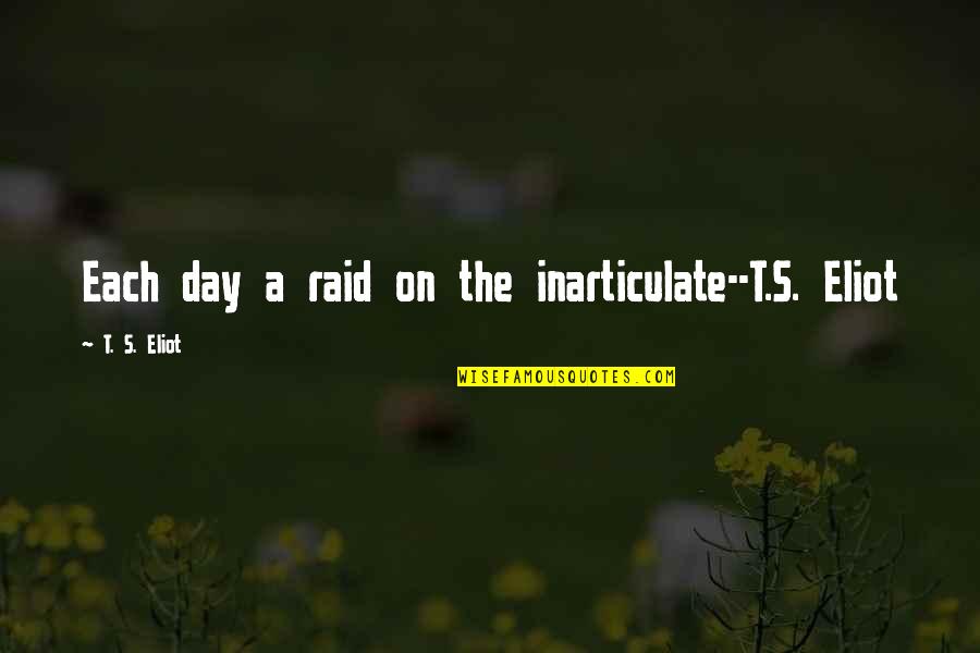 Raid 2 Quotes By T. S. Eliot: Each day a raid on the inarticulate--T.S. Eliot