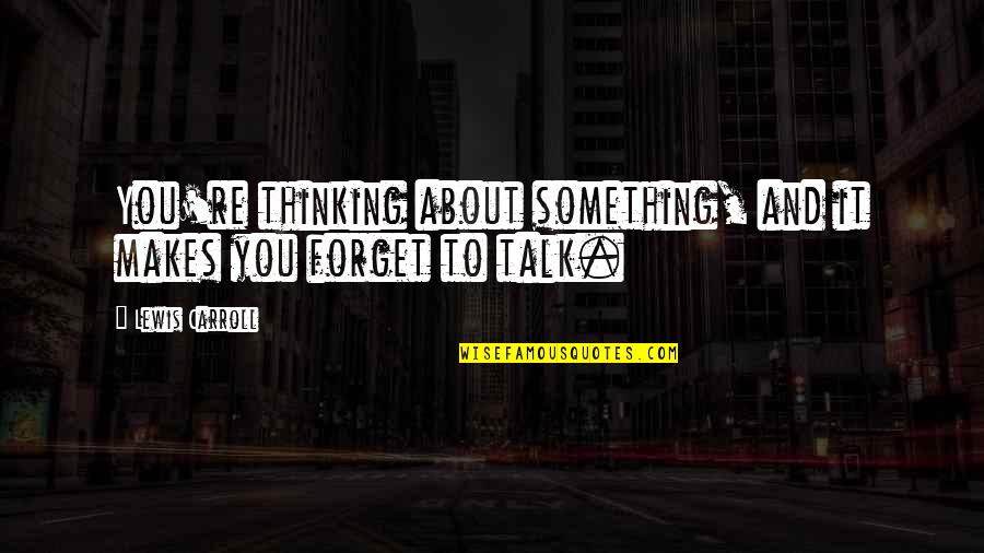 Raid Berandal Quotes By Lewis Carroll: You're thinking about something, and it makes you