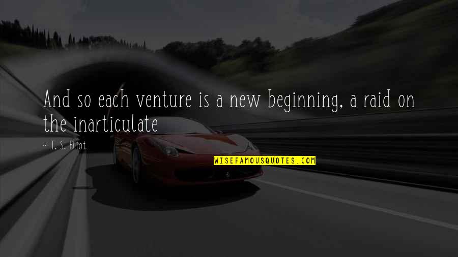 Raid Quotes By T. S. Eliot: And so each venture is a new beginning,