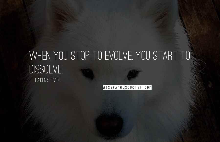 Raiden Steven quotes: when you stop to evolve, you start to dissolve.