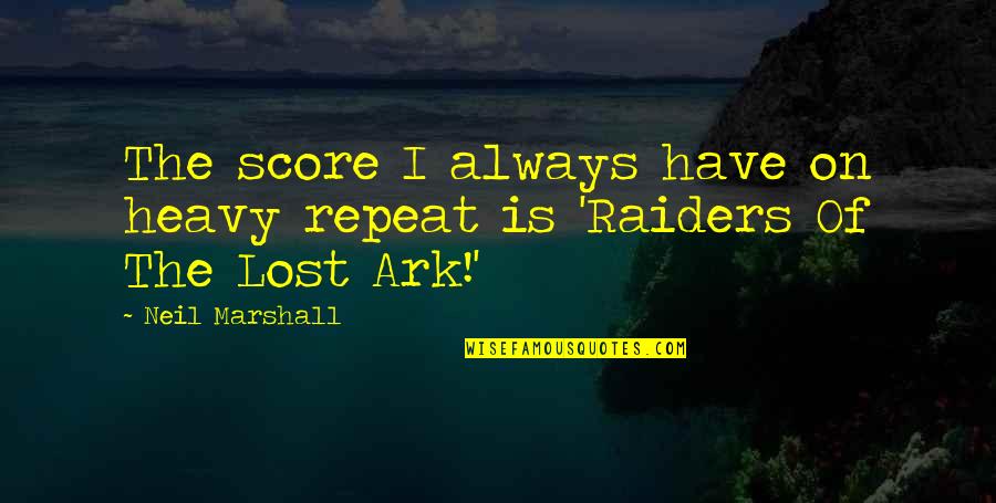 Raiders Lost Ark Quotes By Neil Marshall: The score I always have on heavy repeat