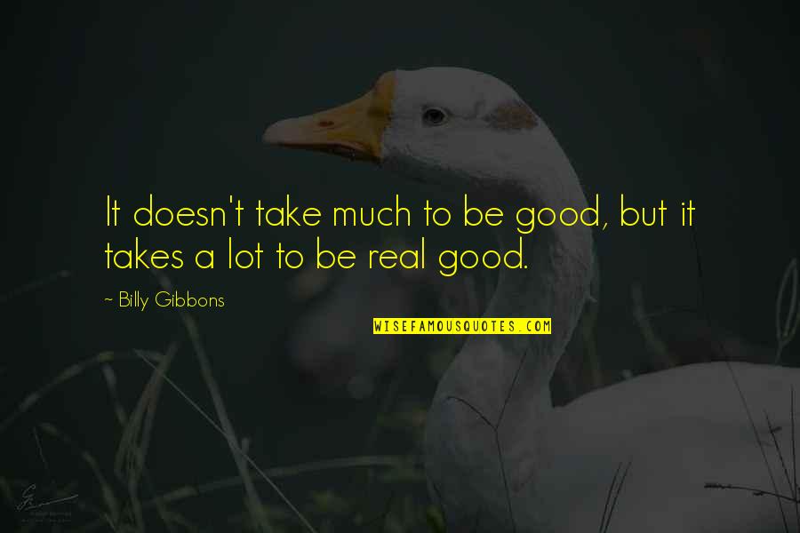 Raideur Dun Quotes By Billy Gibbons: It doesn't take much to be good, but