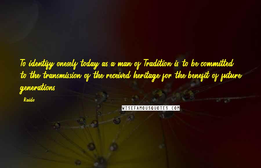 Raido quotes: To identify oneself today as a man of Tradition is to be committed to the transmission of the received heritage for the benefit of future generations. Raido quotes: To identify oneself today as a man of Tradition is to be committed to the transmission of the received heritage for the benefit of future generations.