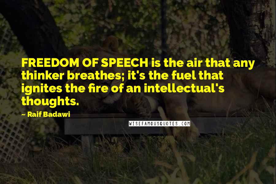 Raif Badawi quotes: FREEDOM OF SPEECH is the air that any thinker breathes; it's the fuel that ignites the fire of an intellectual's thoughts.