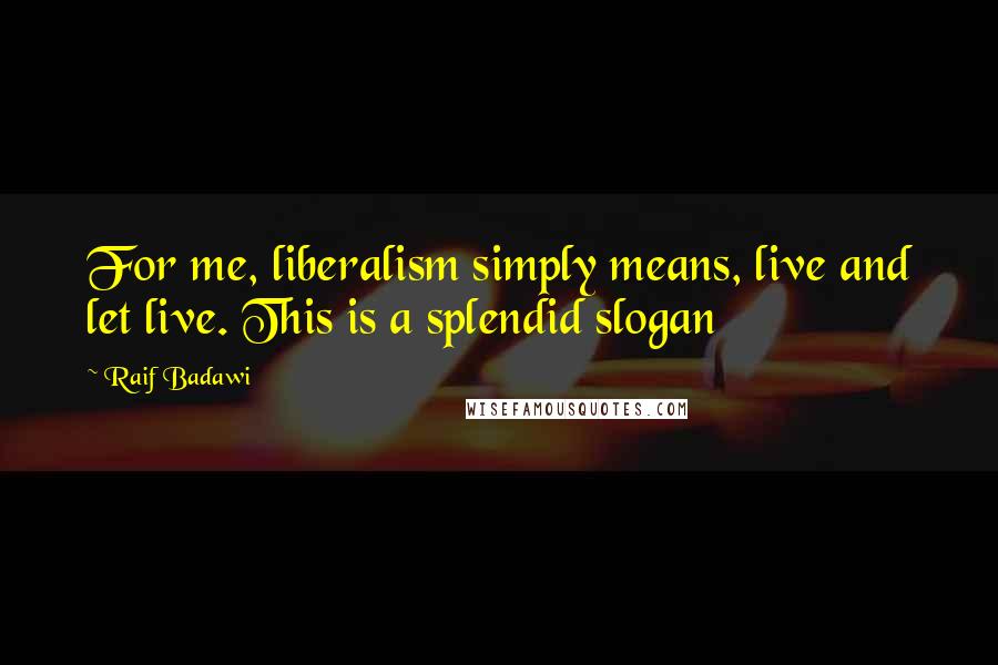Raif Badawi quotes: For me, liberalism simply means, live and let live. This is a splendid slogan