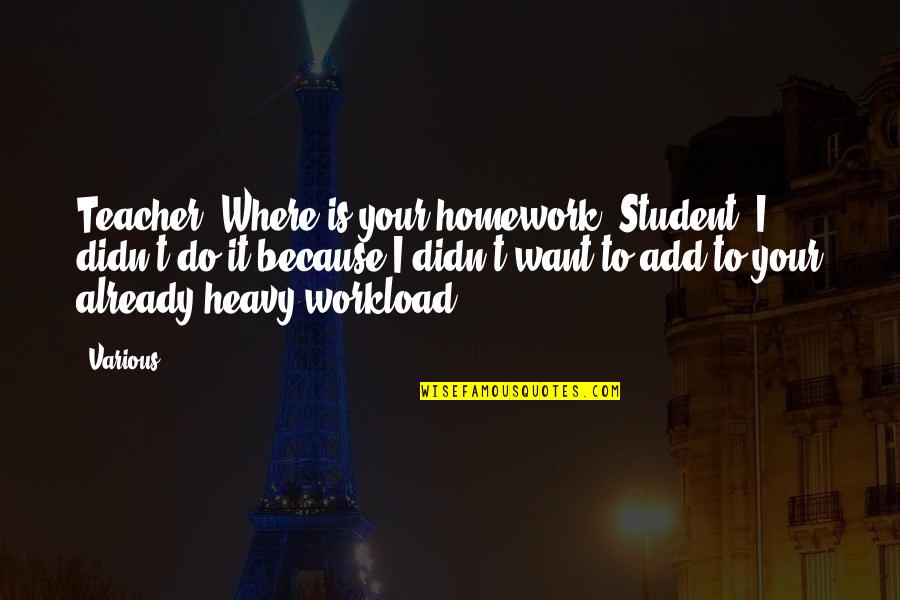 Raigala Quotes By Various: Teacher: Where is your homework? Student: I didn't