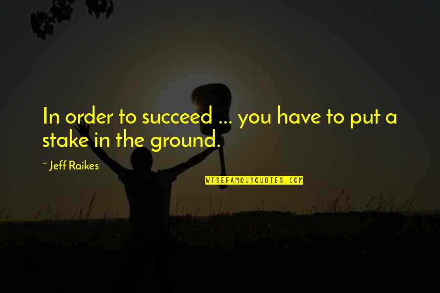Raikes Quotes By Jeff Raikes: In order to succeed ... you have to