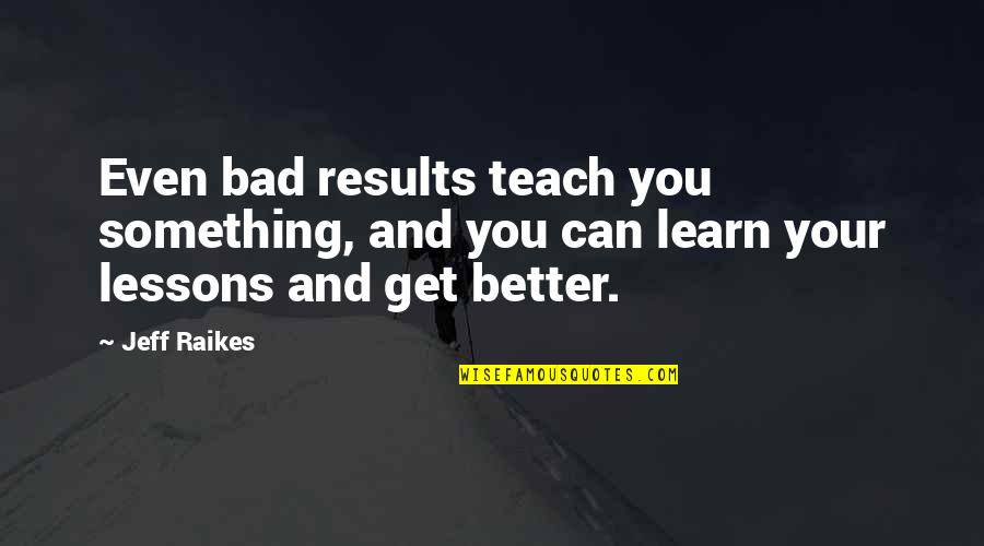 Raikes Quotes By Jeff Raikes: Even bad results teach you something, and you
