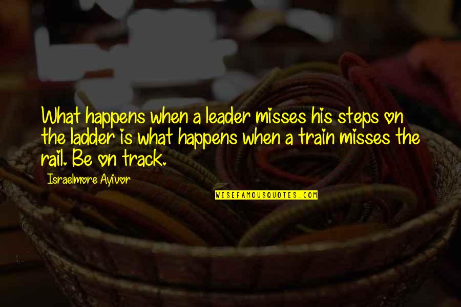 Rail Track Quotes By Israelmore Ayivor: What happens when a leader misses his steps
