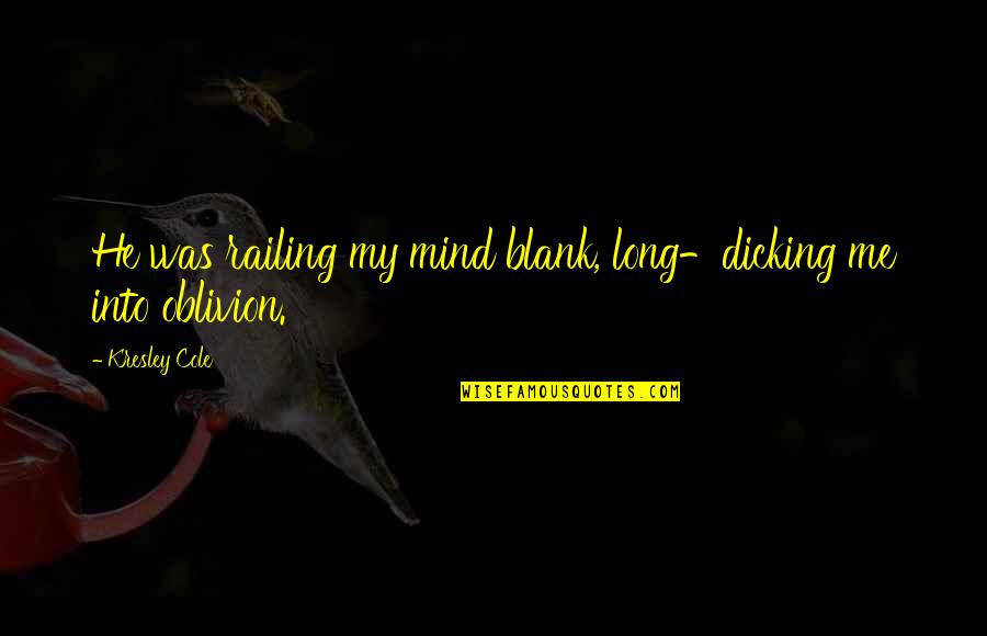 Railing Quotes By Kresley Cole: He was railing my mind blank, long-dicking me Railing Quotes By Kresley Cole: He was railing my mind blank, long-dicking me