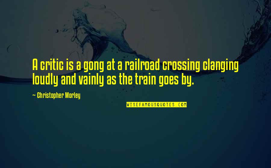 Railroad Crossing Quotes By Christopher Morley: A critic is a gong at a railroad