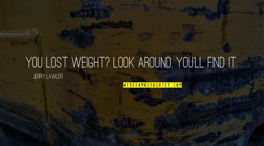 Railroad Earth Quotes By Jerry Lawler: You lost weight? Look around, you'll find it.