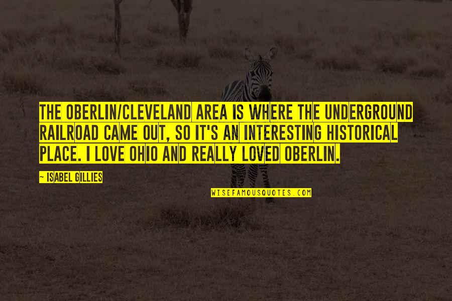 Railroad Love Quotes By Isabel Gillies: The Oberlin/Cleveland area is where the underground railroad