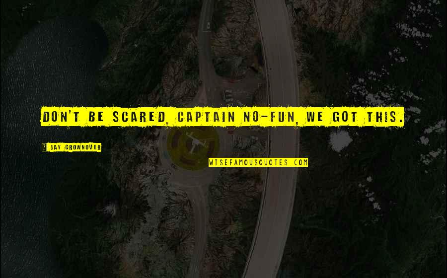 Railroad Wives Quotes By Jay Crownover: Don't be scared, Captain No-Fun, we got this. Railroad Wives Quotes By Jay Crownover: Don't be scared, Captain No-Fun, we got this.