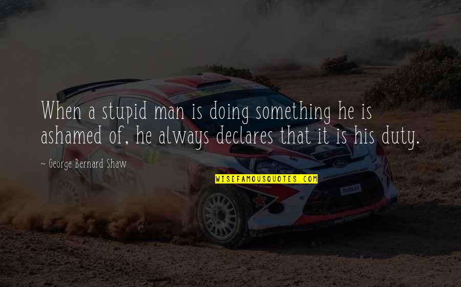 Railroadin Quotes By George Bernard Shaw: When a stupid man is doing something he