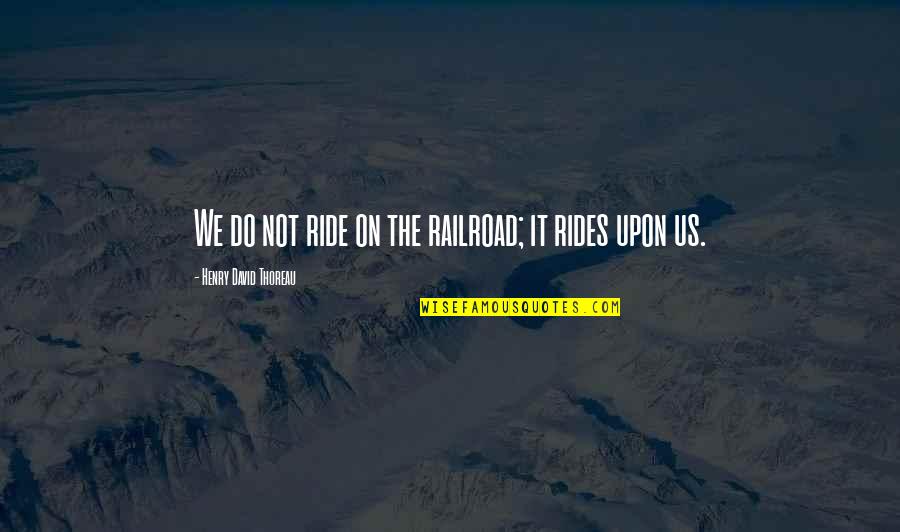 Railroads Quotes By Henry David Thoreau: We do not ride on the railroad; it