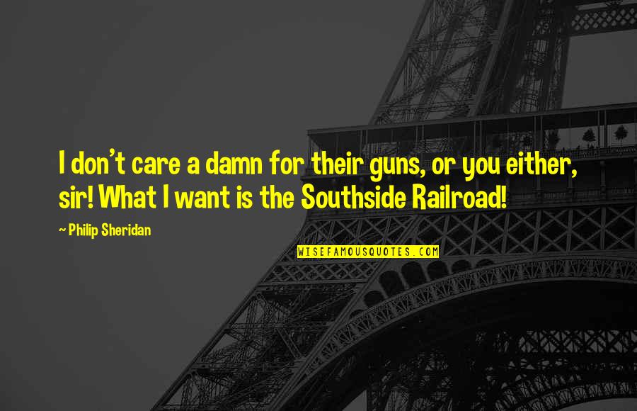 Railroads Quotes By Philip Sheridan: I don't care a damn for their guns,