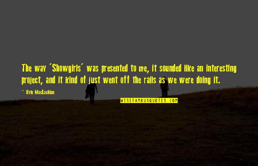 Rails Like Quotes By Kyle MacLachlan: The way 'Showgirls' was presented to me, it Rails Like Quotes By Kyle MacLachlan: The way 'Showgirls' was presented to me, it