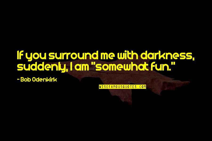 Railway Carriage Quotes By Bob Odenkirk: If you surround me with darkness, suddenly, I