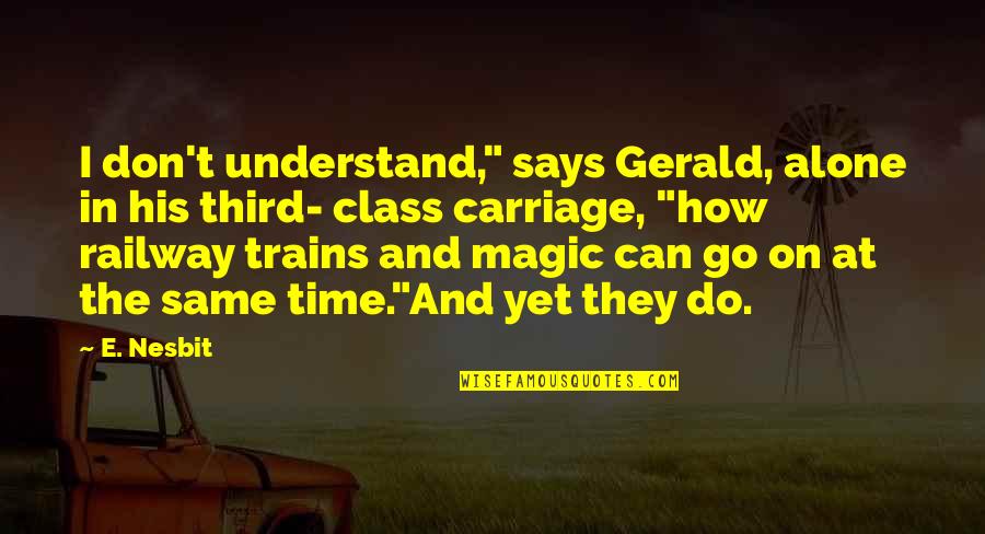 Railway Carriage Quotes By E. Nesbit: I don't understand," says Gerald, alone in his