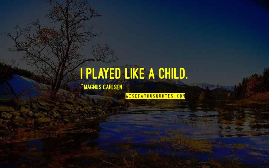 Railway Carriage Quotes By Magnus Carlsen: I played like a child.