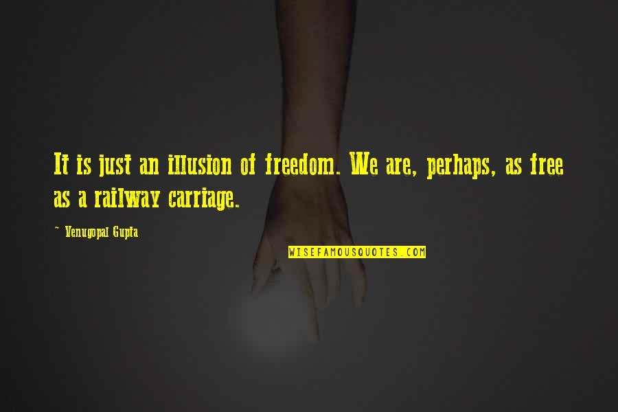 Railway Carriage Quotes By Venugopal Gupta: It is just an illusion of freedom. We