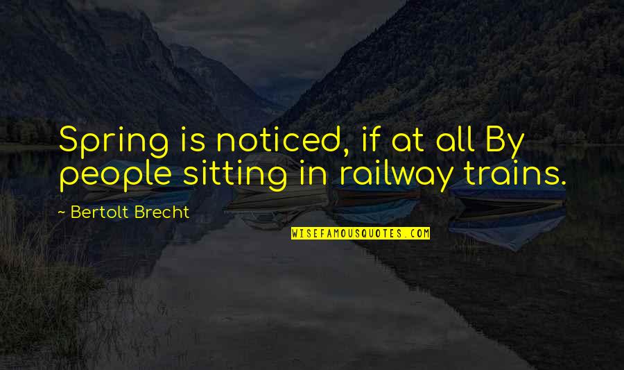Railway Trains Quotes By Bertolt Brecht: Spring is noticed, if at all By people