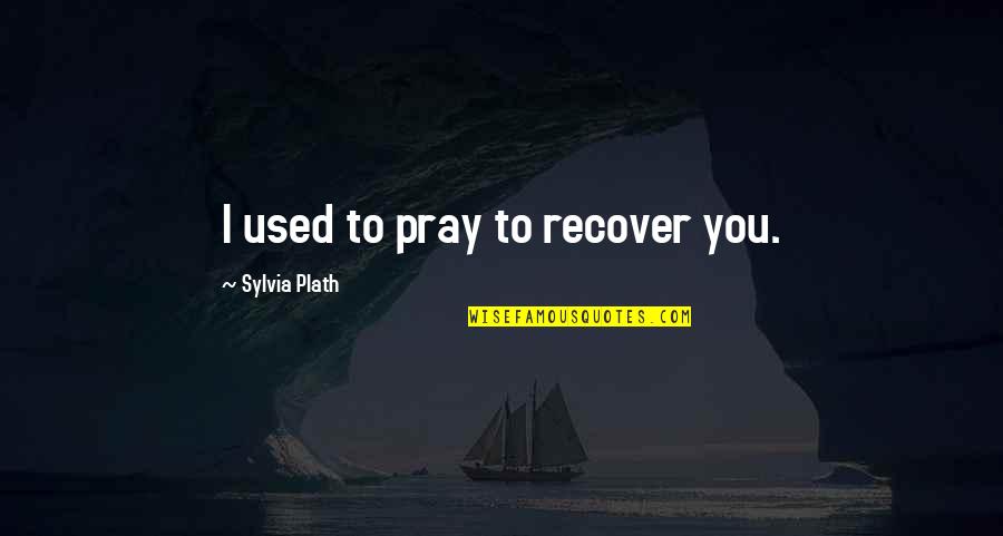 Raiman Quotes By Sylvia Plath: I used to pray to recover you.