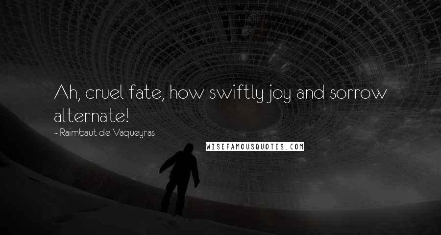 Raimbaut De Vaqueyras quotes: Ah, cruel fate, how swiftly joy and sorrow alternate!