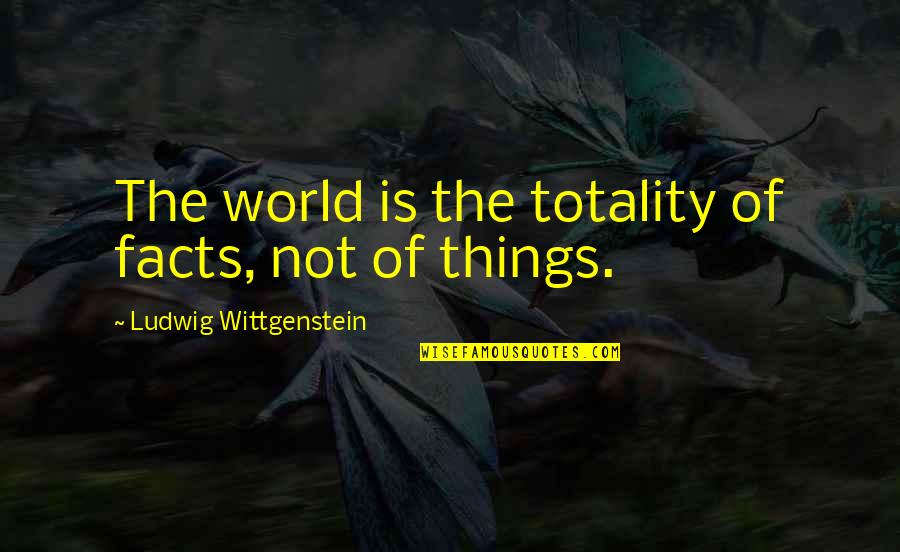 Raiment Pronunciation Quotes By Ludwig Wittgenstein: The world is the totality of facts, not