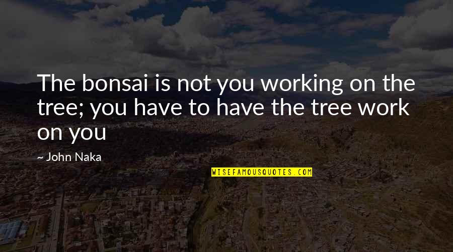 Raiments Catalog Quotes By John Naka: The bonsai is not you working on the