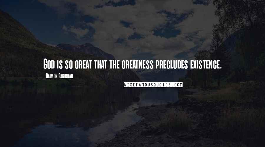 Raimon Panikkar quotes: God is so great that the greatness precludes existence.