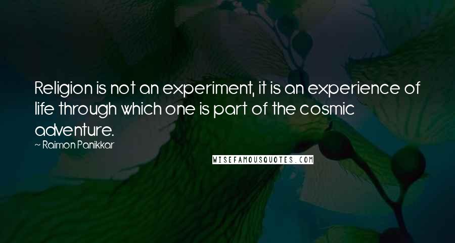 Raimon Panikkar quotes: Religion is not an experiment, it is an experience of life through which one is part of the cosmic adventure.